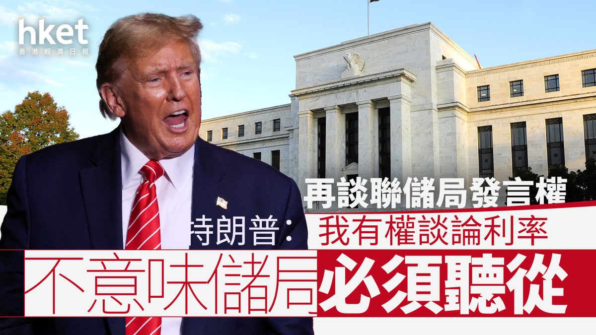 美國大選｜特朗普再談聯儲局發言權：我有權談論利率不意味儲局必須聽從