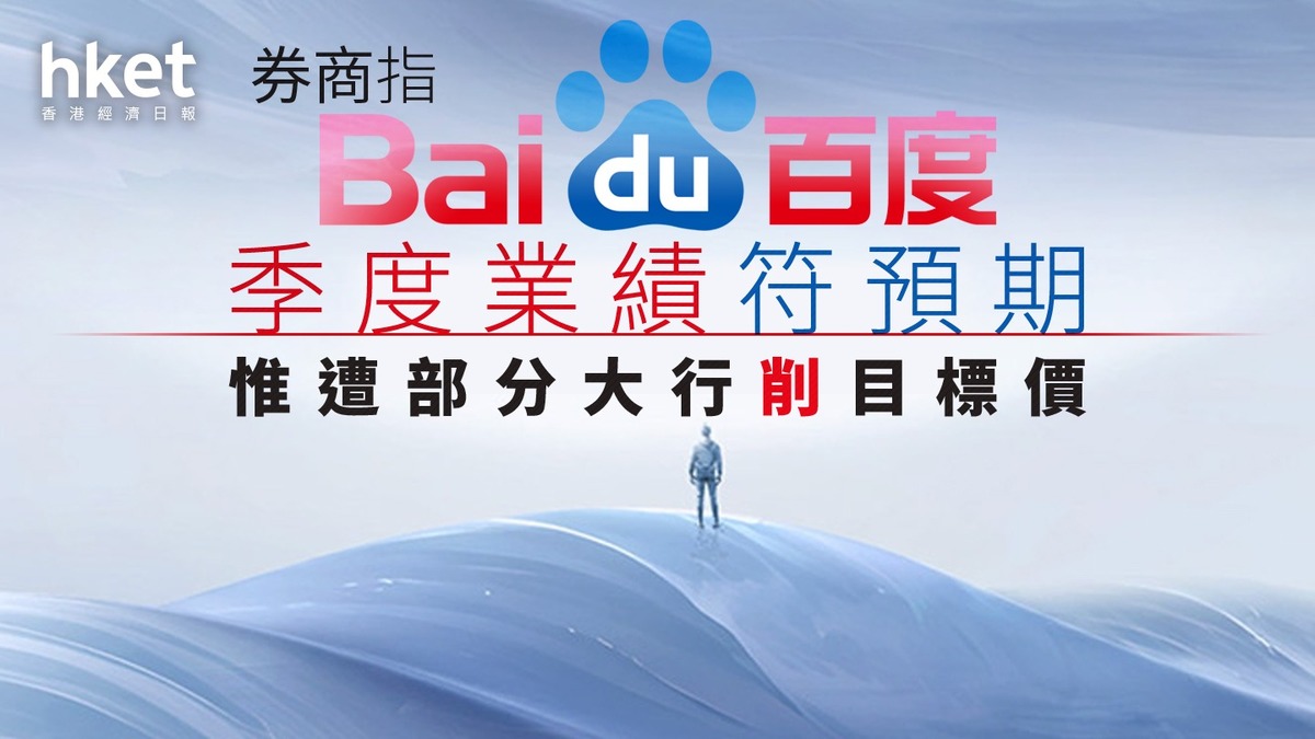 大行報告｜券商指百度季度業續符預期惟遭部分大行削目標價績後插近5%