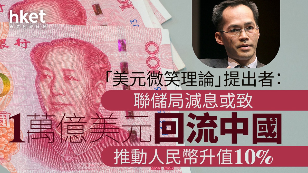 美國減息｜「美元微笑理論」提出者：聯儲局減息或致1萬億美元回流中國、推動人民幣升值10%