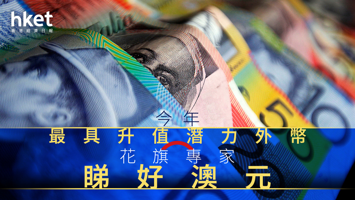 外滙前景｜滙市6大名家嚴選今年最具升值潛力外幣花旗睇好澳元
