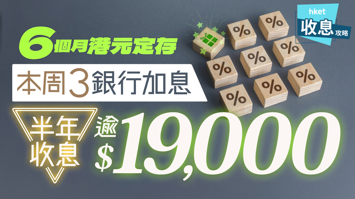6個月港元定期存款本周3銀行加息半年賺逾$19,000 滙豐年利率比中小行更高？