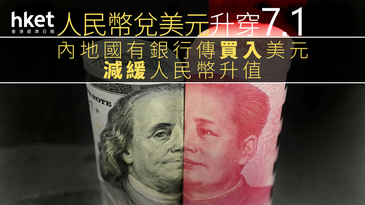 人民幣滙價｜人民幣兌美元升穿7.1 內地國有銀行傳買入美元減緩人民幣升值