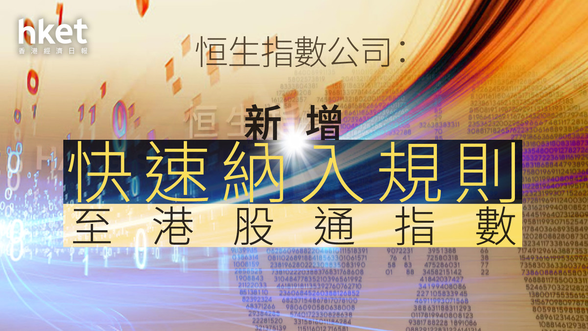 恒生指數公司：新增快速納入規則至港股通指數