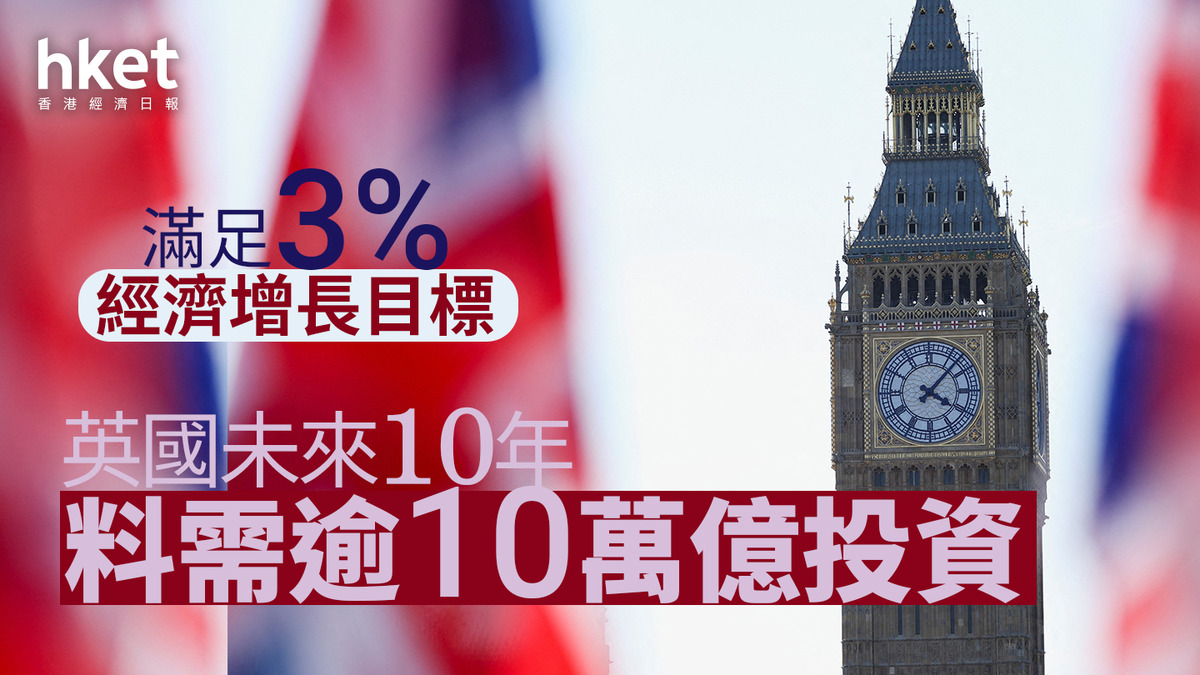 英國經濟｜未來10年料需逾10萬億投資滿足3%增長目標