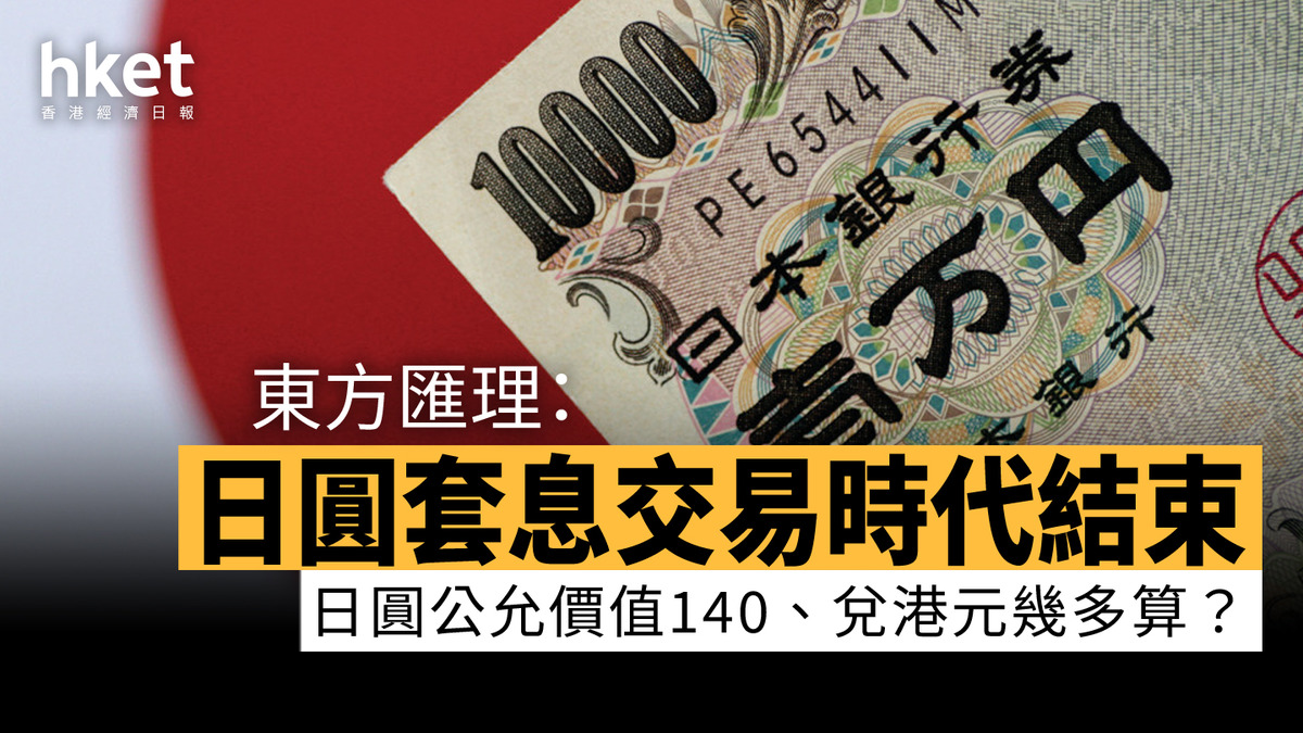 日圓走勢｜每百日圓兌港元5.48 東方匯理：套息交易時代結束日圓公允價值140、兌港元幾多算？
