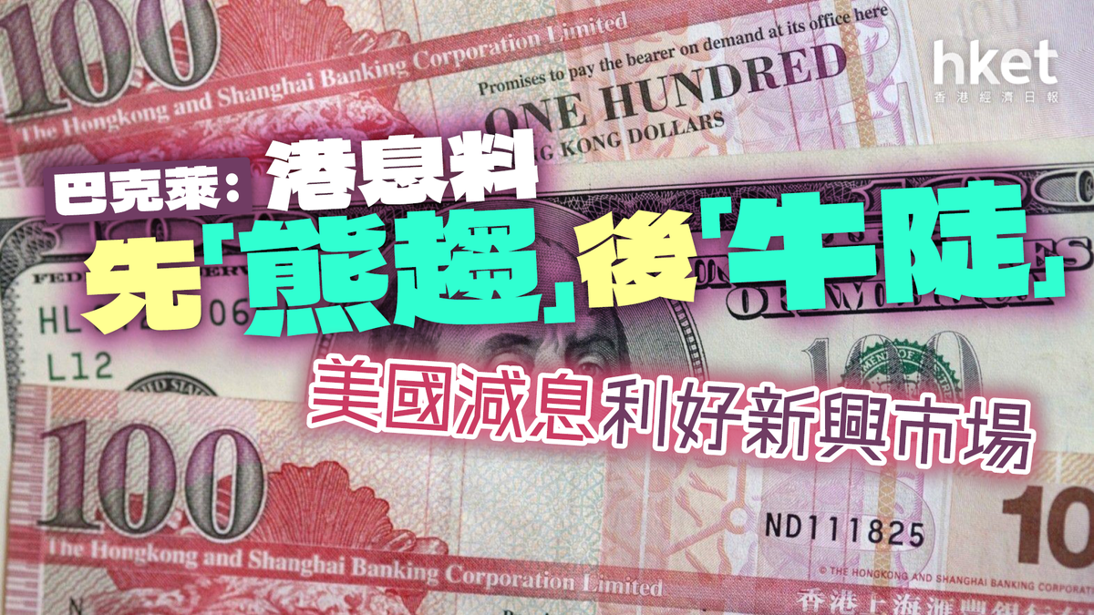 巴克萊：美國減息利好新興市場料港息先「熊趨」後「牛陡」