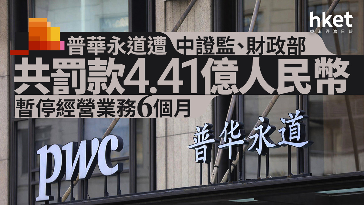 恒大假賬｜PwC普華永道遭罰4.41億人幣、暫停經營業務6個月PwC炒6合伙人、李丹問責（附背景和監管指控）