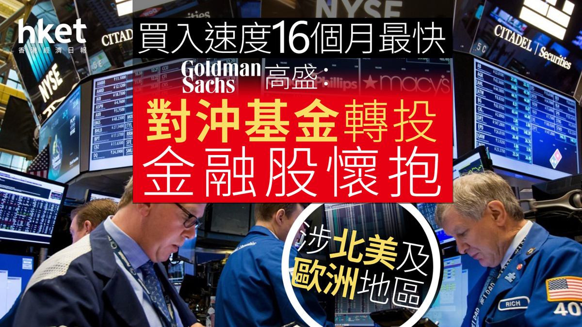 資金流向｜高盛：對沖基金轉投金融股懷抱、買入速度16個月最快涉北美及歐洲地區