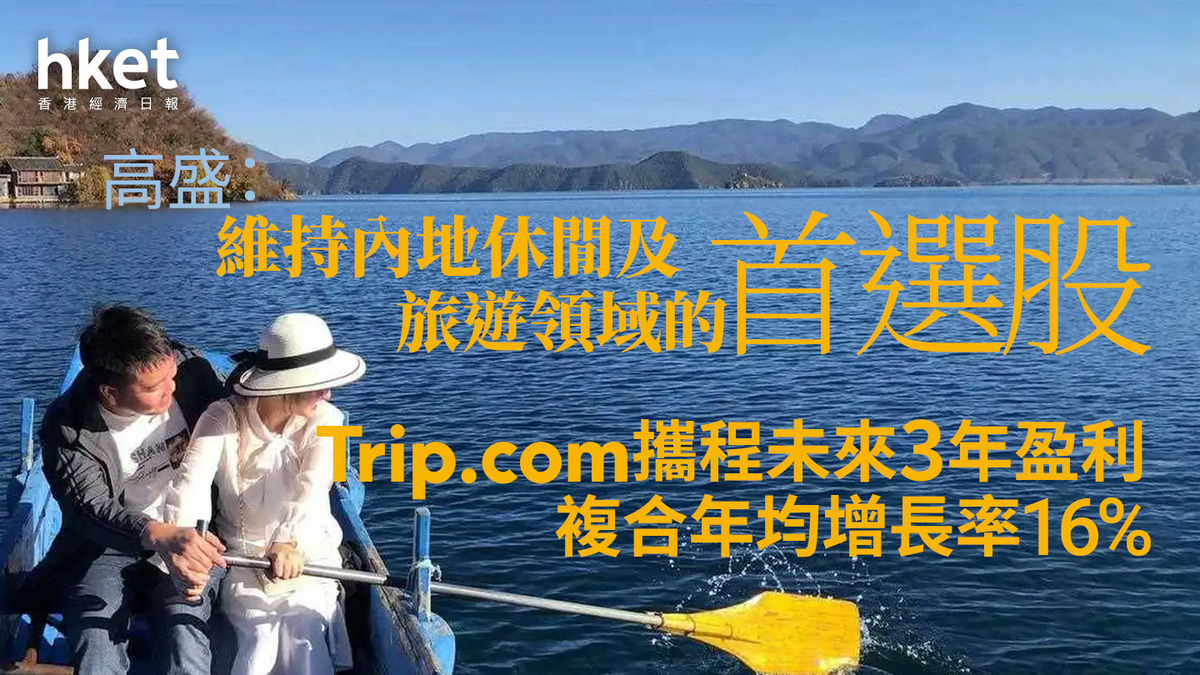 大行報告｜高盛：Trip.com母企攜程未來3年盈利複合年均增長率16% 維持內地休閒及旅遊領域的首選股