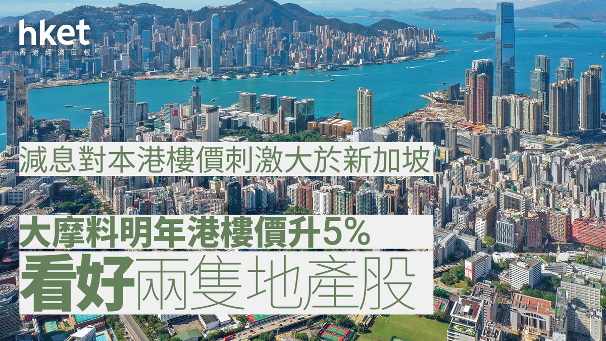 香港樓市｜大摩：減息對本港樓價刺激大於新加坡料明年樓價升5% 看好兩隻地產股