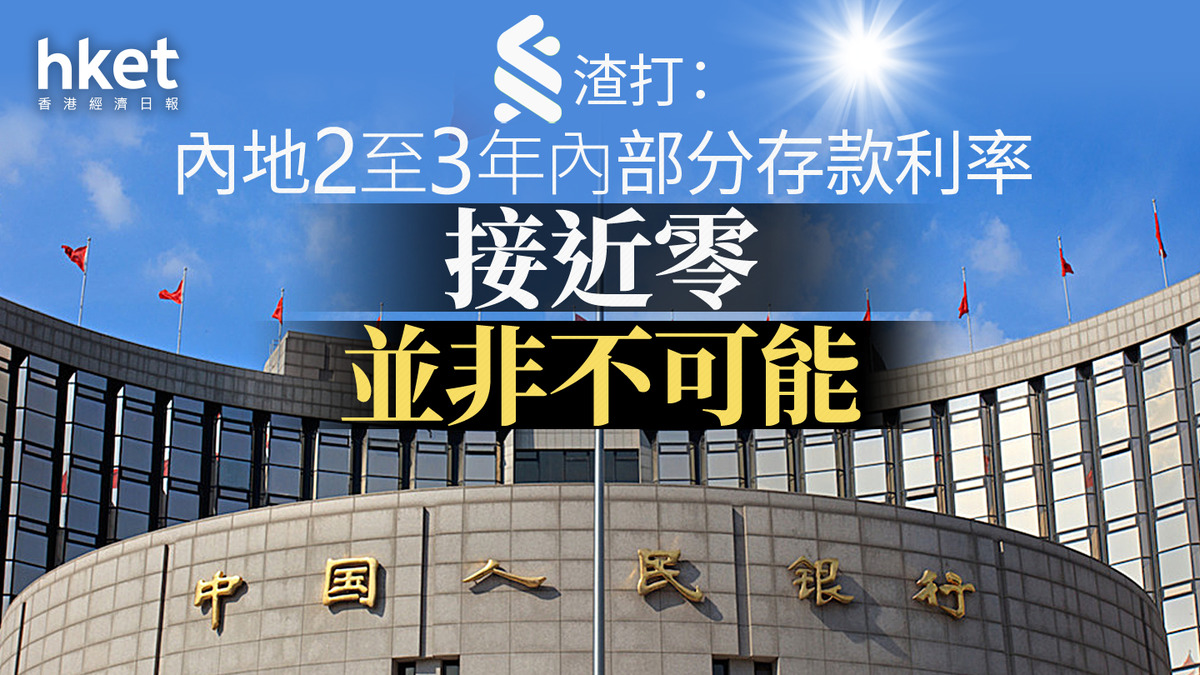 中國救市｜渣打：內地未來幾季貨幣政策或加速寬鬆2至3年內部分存款利率接近零並非不可能