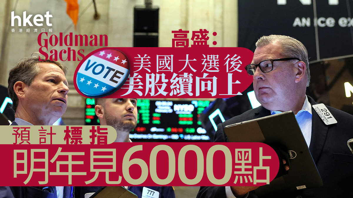 美國股市｜高盛：美國大選後美股續向上預計標指明年見6000點