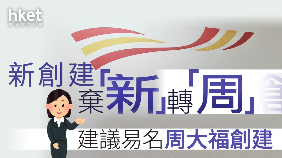 鄭家純家族｜新創建棄「新」轉「周」 建議易名周大福創建鄭志明：改名是跟隨周大福企業思維