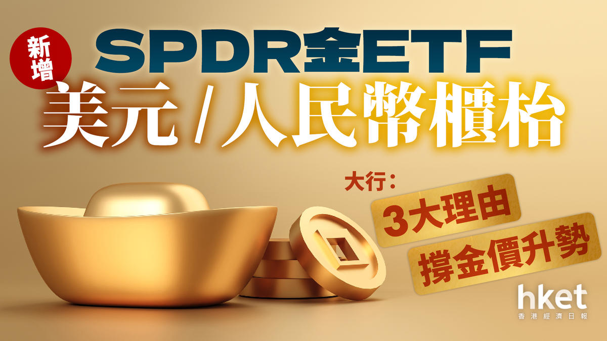 SPDR金ETF新增美元／人民幣櫃枱降交易成本大行：3大理由撐金價升勢