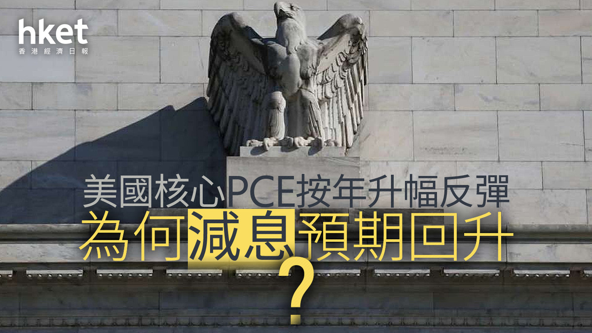 分析｜美國核心PCE按年升幅反彈為何減息預期回升？