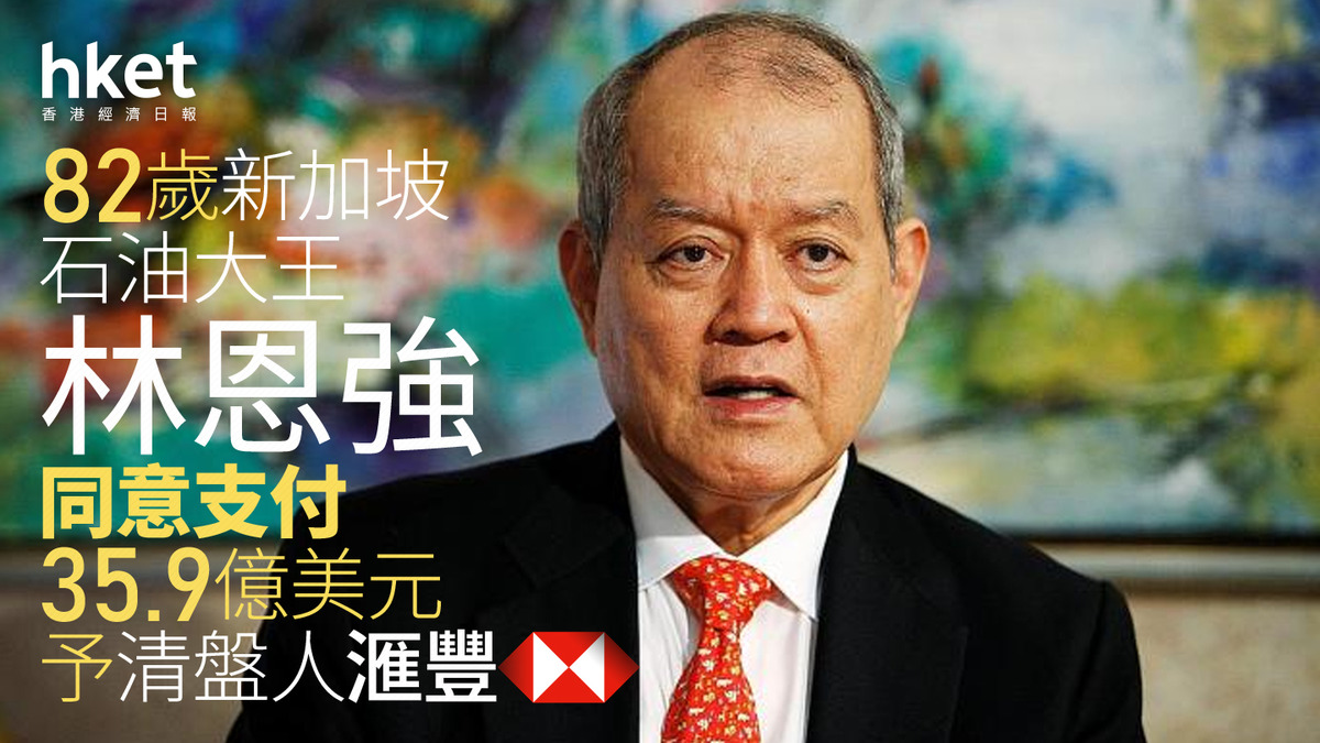 滙豐債仔｜82歲新加坡石油大王林恩強同意支付35.9億美元予清盤人滙豐資產不足將申破產