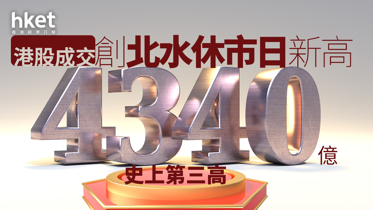 港股成交｜港股成交創出港股通休市新高全日4340億、史上第三高