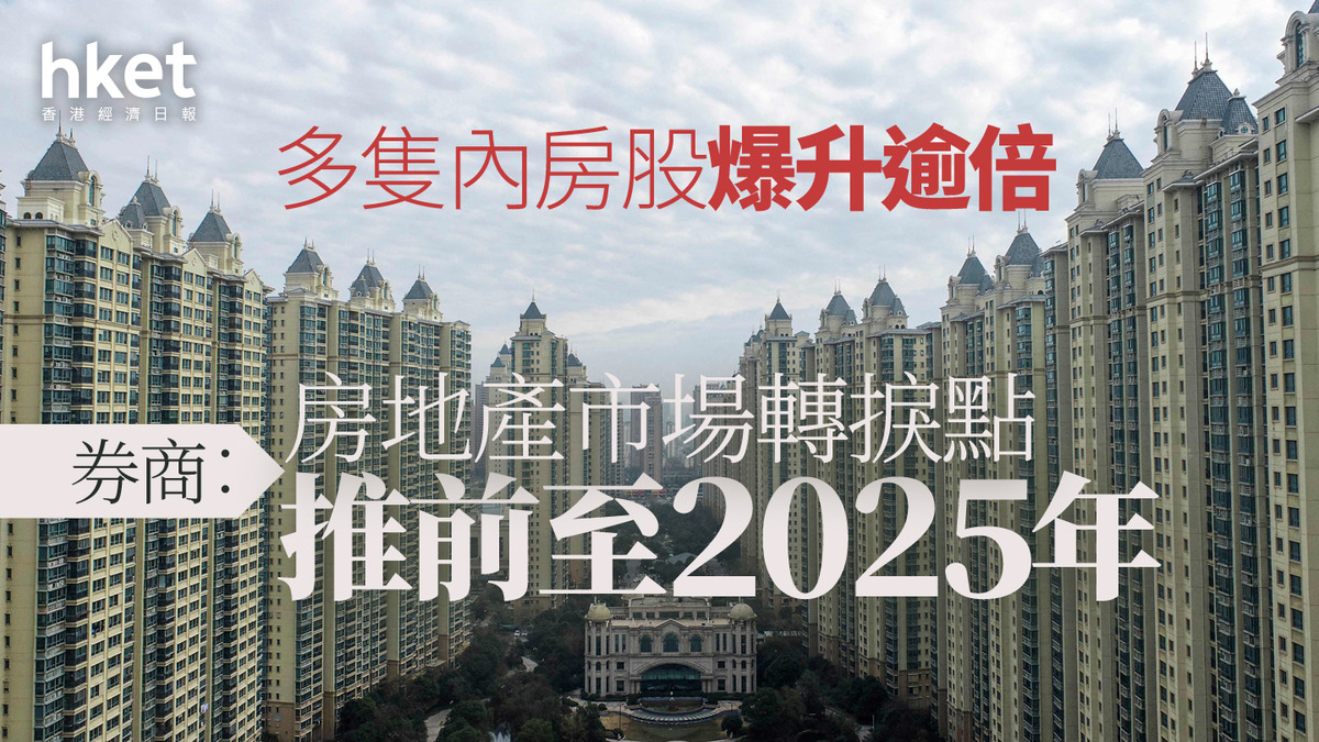 內房股｜多隻內房股爆升逾倍券商：房地產市場轉捩點推前至2025年