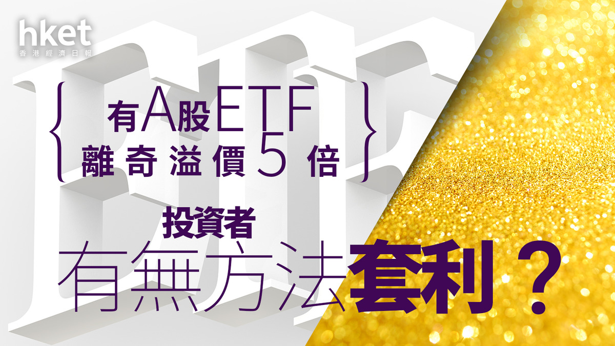 分析｜有A股ETF離奇溢價5倍投資者有無方法套利？