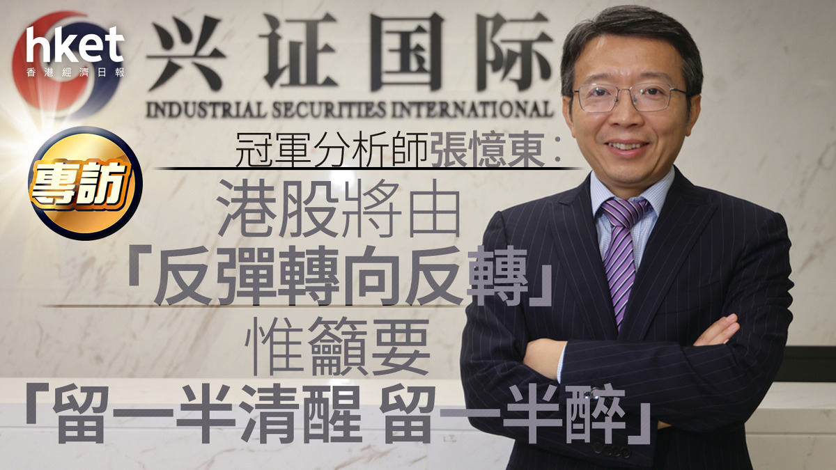 大行看法｜冠軍分析師張憶東：港股將由「反彈轉向反轉」 惟籲要「留一半清醒留一半醉」