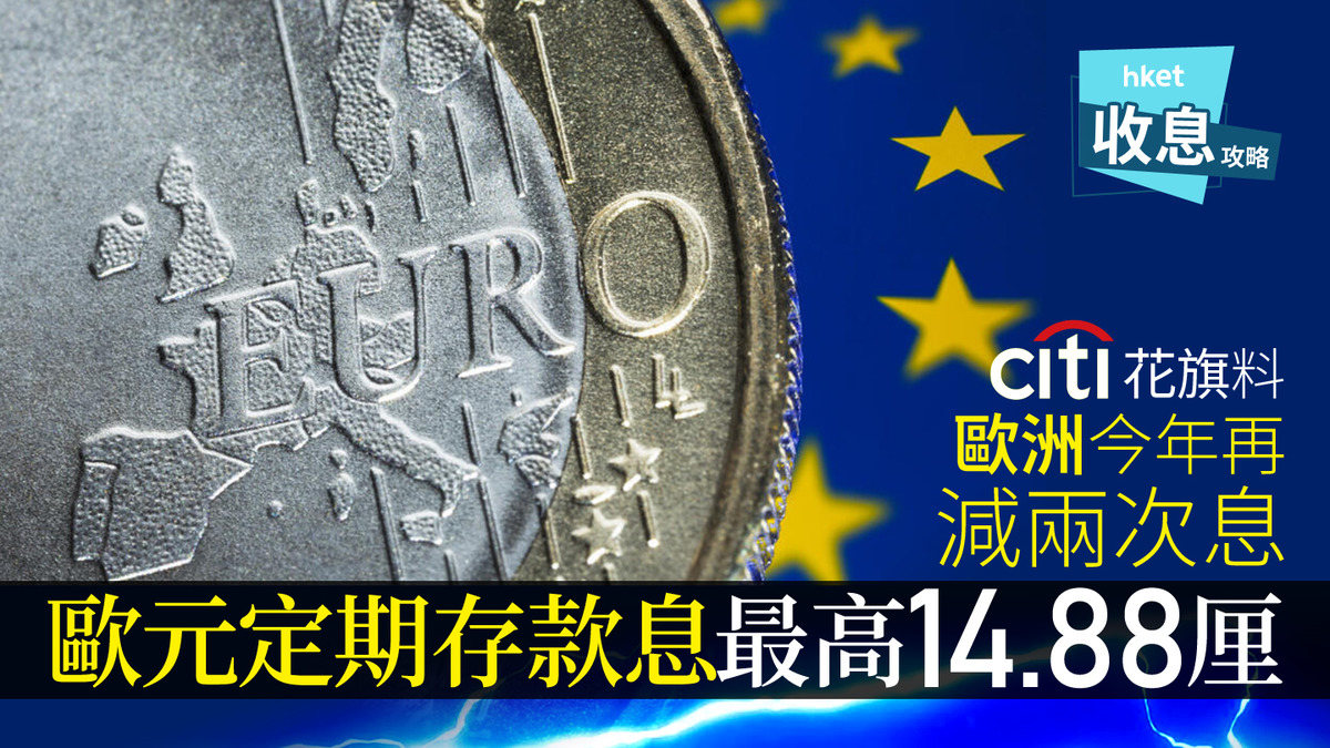 歐元定存｜歐元定存息最高14.88厘花旗料下周四歐央行減息0.25厘