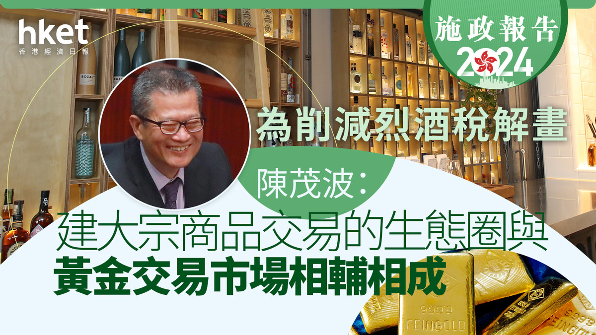 施政報告2024｜陳茂波：建大宗商品交易的生態圈與黃金交易市場相輔相成為削減烈酒稅解畫