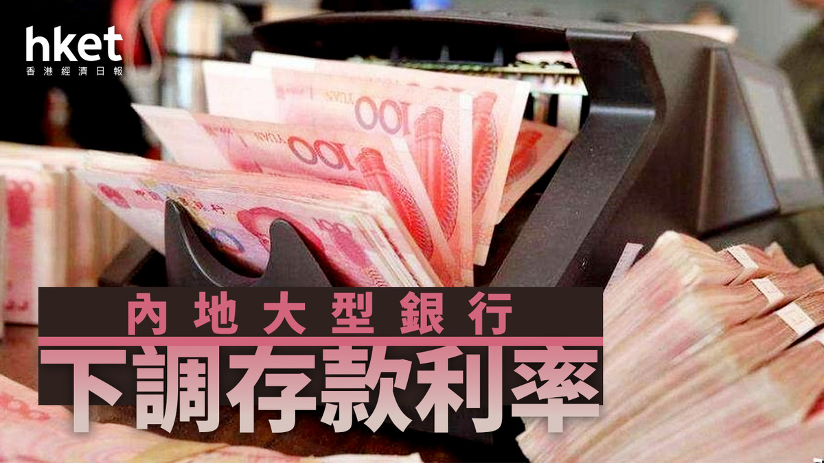 內銀股｜內地大行下調存款利率最高減25個基點