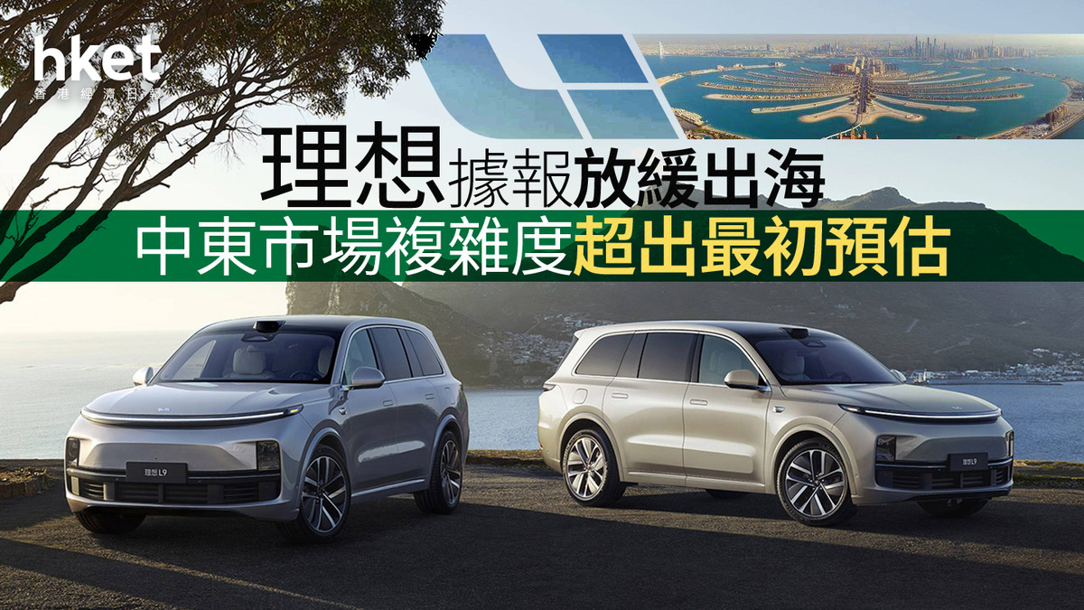 電動車｜理想據報放緩出海、股價午後跌近4% 中東市場複雜度超出預估