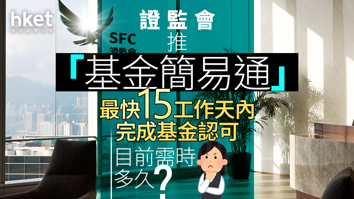 證監監管｜證監會推「基金簡易通」、最快15工作天內完成基金認可目前需時多久？