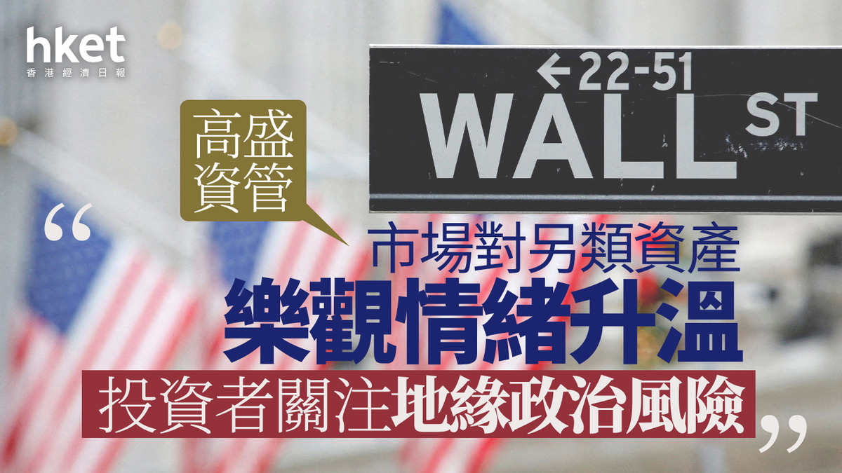 大行看法｜高盛資管：市場對另類資產樂觀情緒升溫投資者關注地緣政治風險