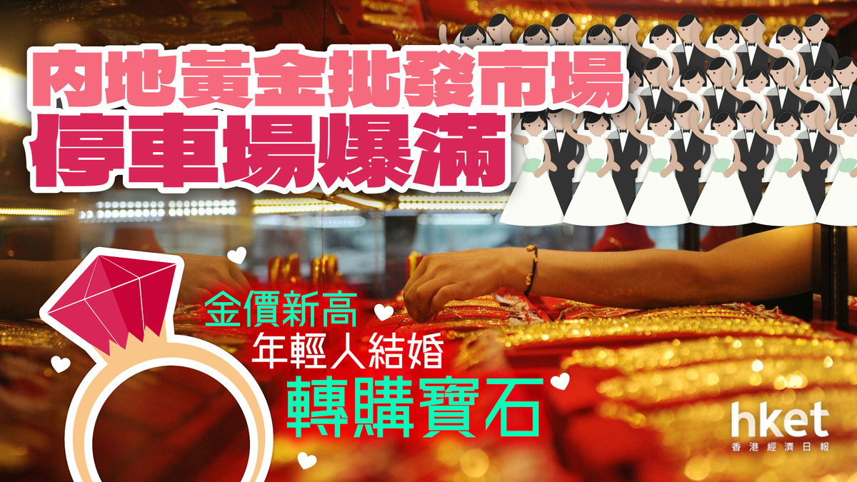 金價新高内地黃金批發市場停車場爆滿年輕人結婚轉購寶石