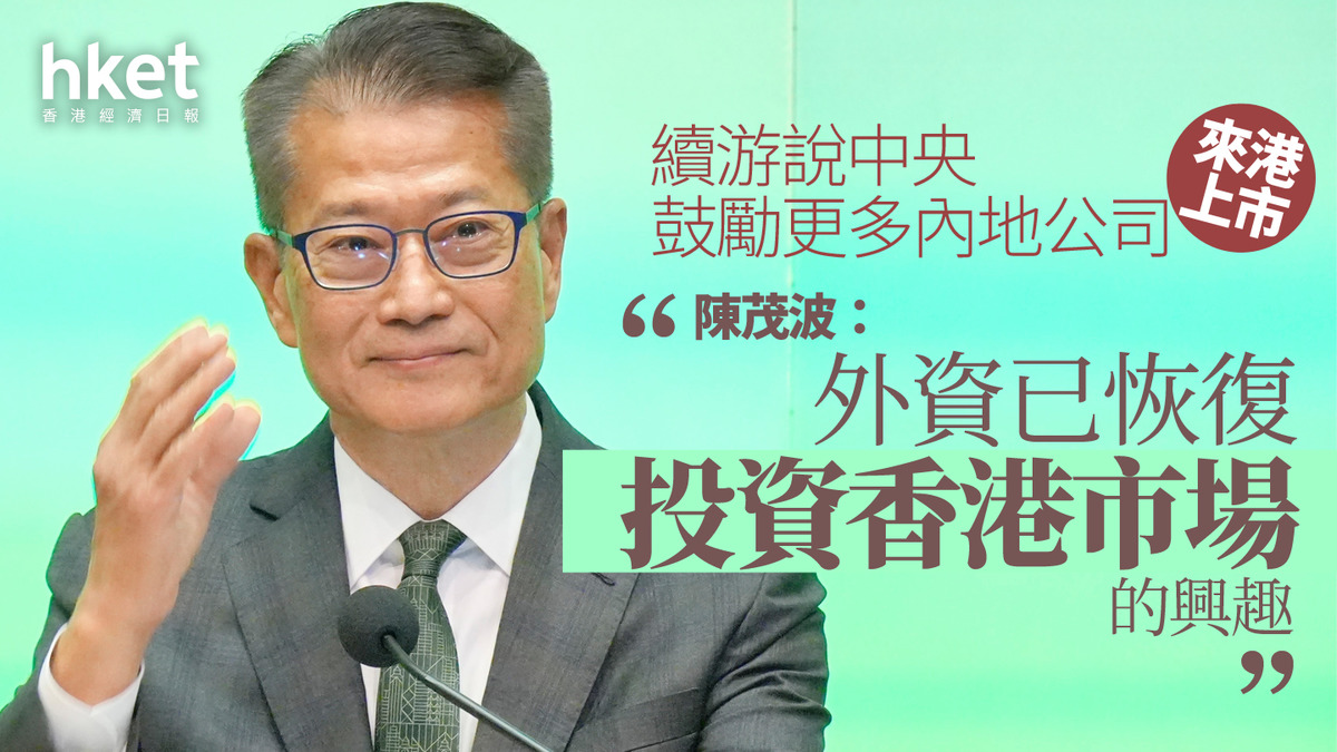 香港股市｜陳茂波：外資已恢復投資香港市場的興趣續游說中央鼓勵更多內地公司來港上市