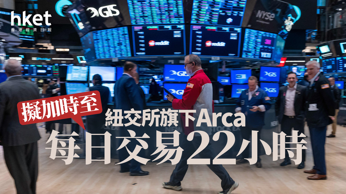 美股加時｜紐交所旗下Arca擬加時至每日交易
