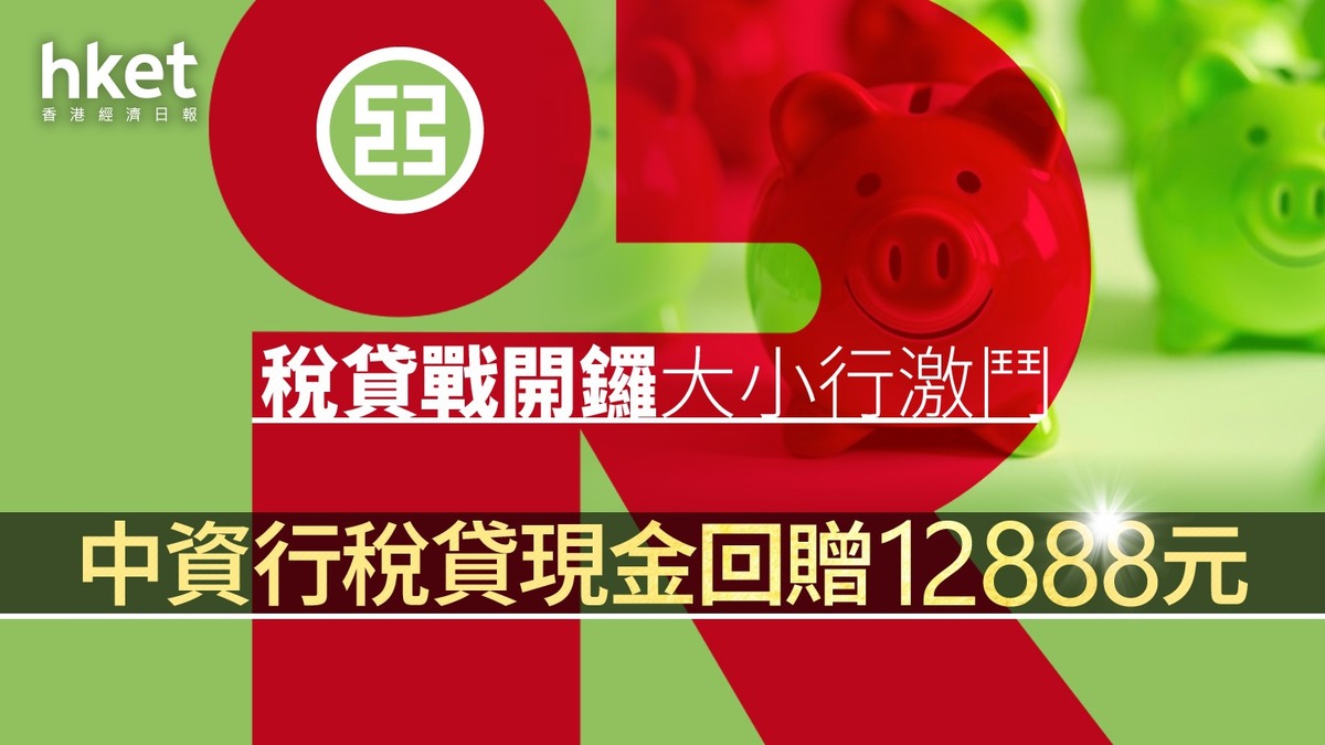 2024稅貸戰｜稅貸戰開鑼中資行貸息2.18厘現金回贈1.28萬元