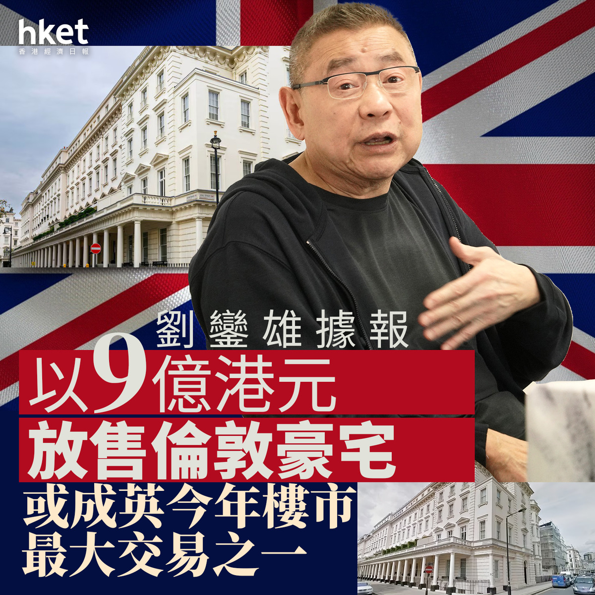大劉物業|劉鑾雄據報以9億港元放售倫敦豪宅 或成英今年樓市最大交易之一