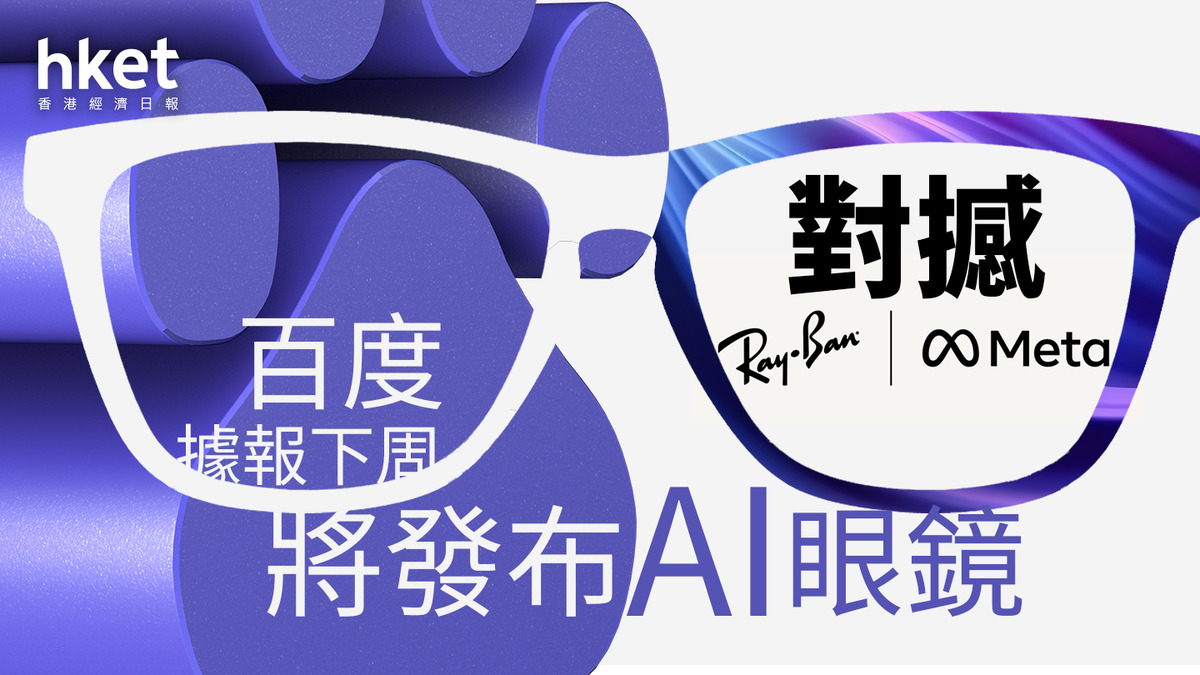 百度9888｜百度據報下周將發布AI眼鏡對撼Meta Ray-Bans