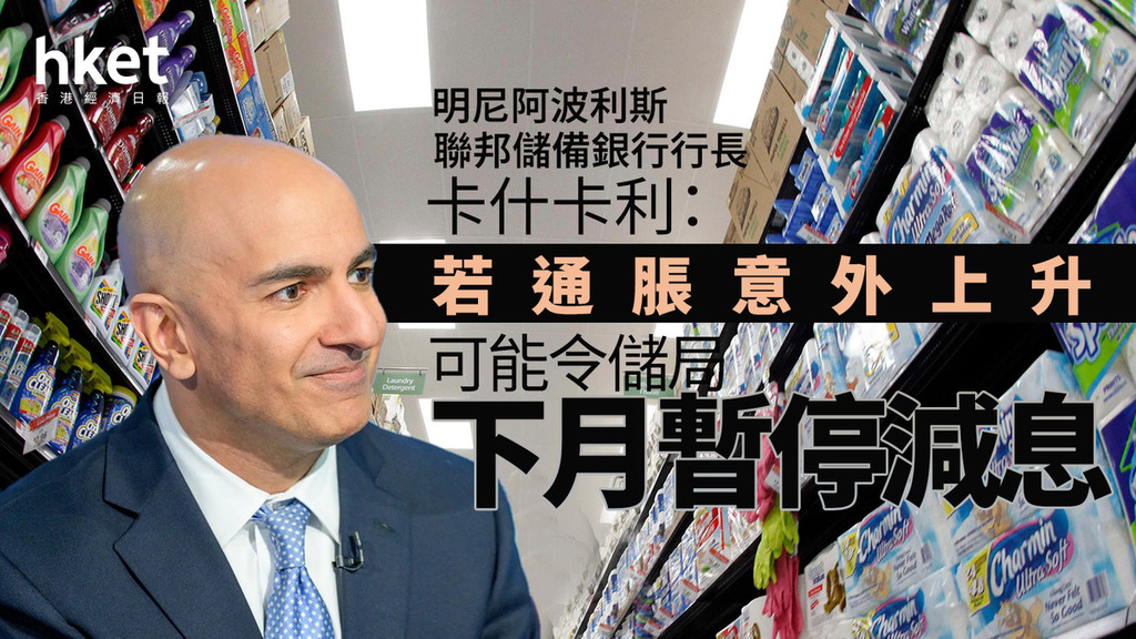 美國減息｜儲局官員卡什卡利：若通脹意外上升　可能會令儲局下月暫停減息