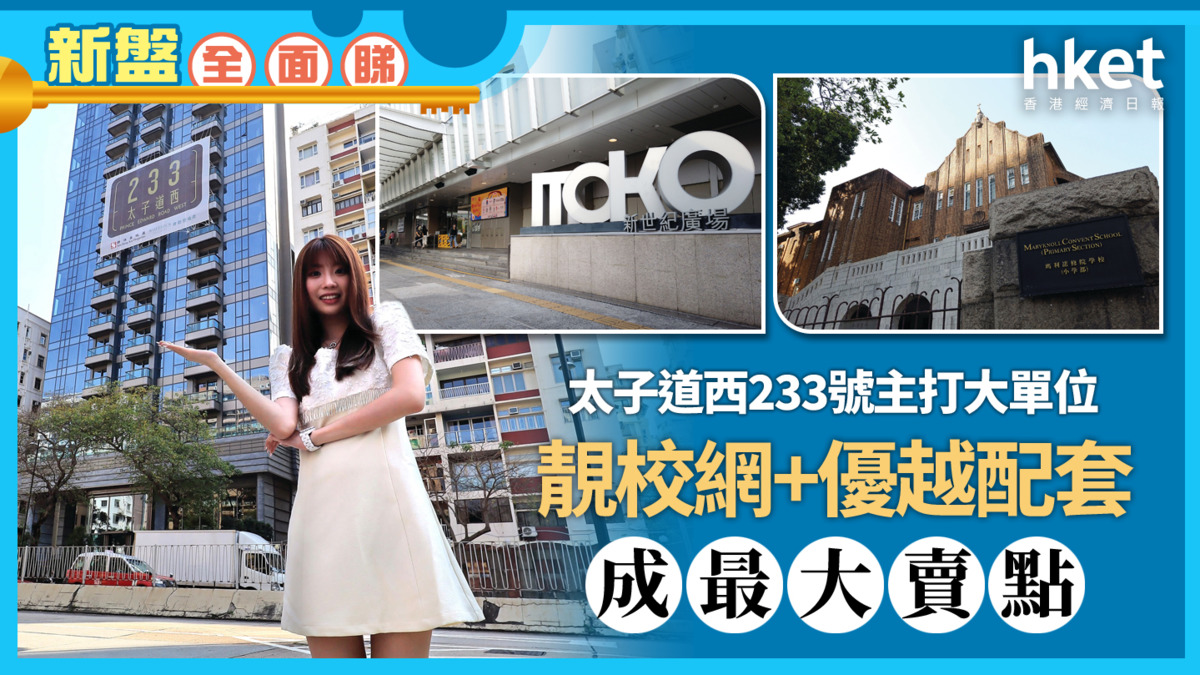 新盤全面睇｜太子道西233號主打大單位靚校網+優越配套成最大賣點