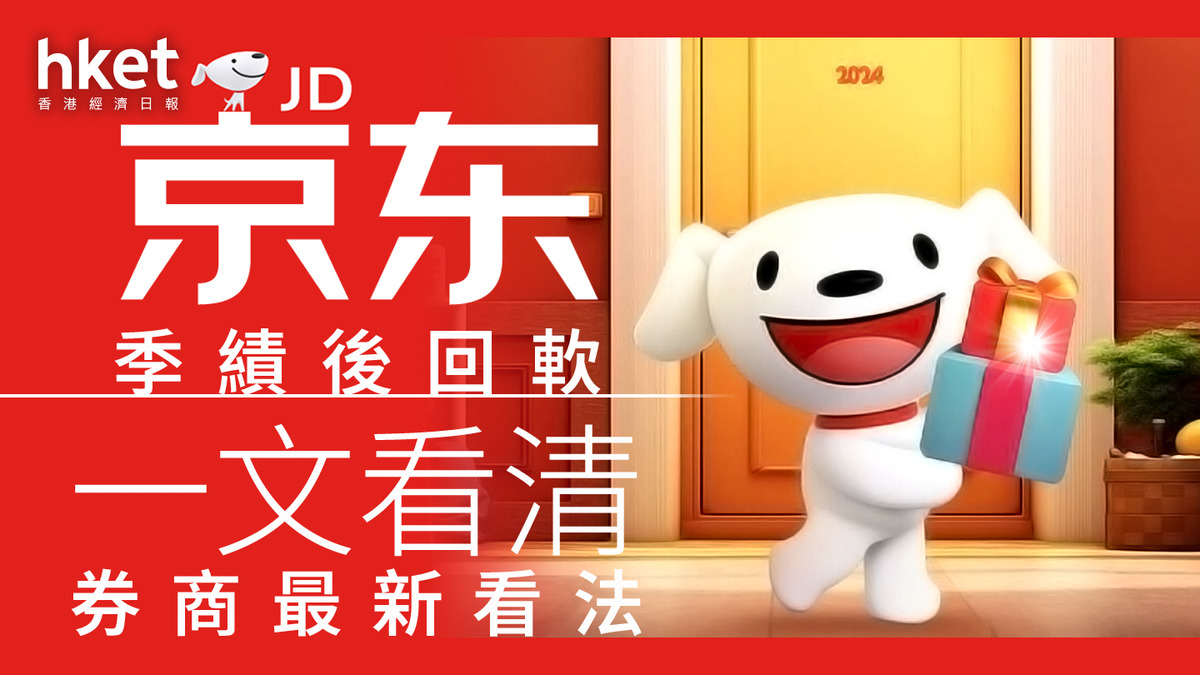 9618業績｜京東季績後回軟一文看清券商最新看法