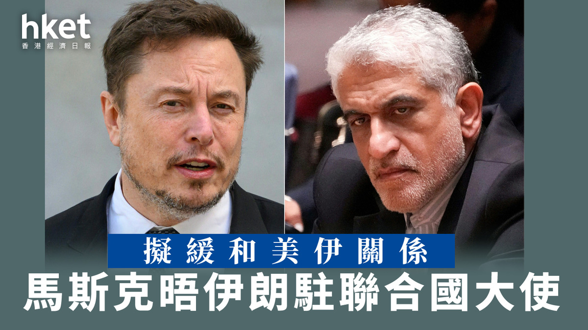 特朗普政府｜馬斯克晤伊朗駐聯合國大使擬緩和美伊關係
