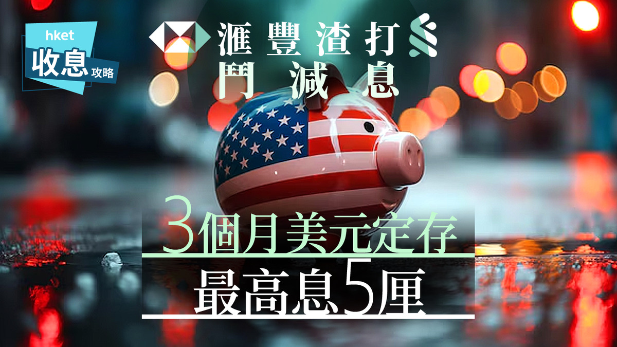 美元定存｜美元3個月定存息最高企硬5厘無懼滙豐渣打齊減息