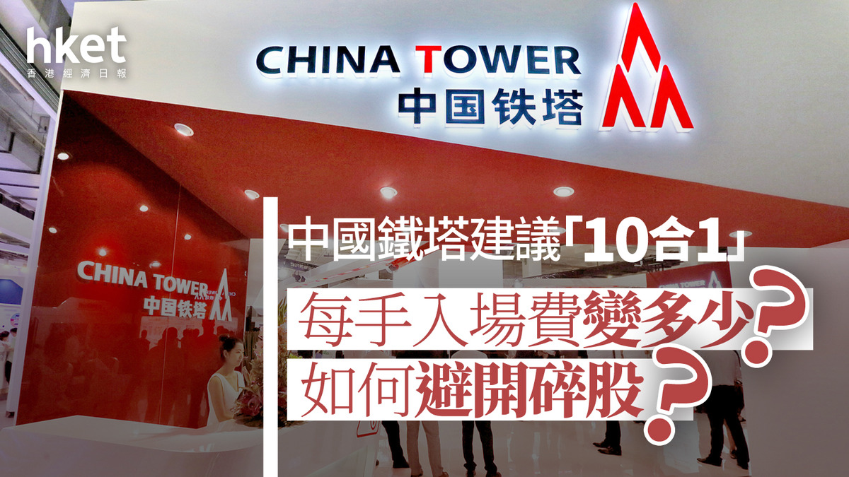 合股｜中國鐵塔建議「10合1」 每手入場費變多少？如何避