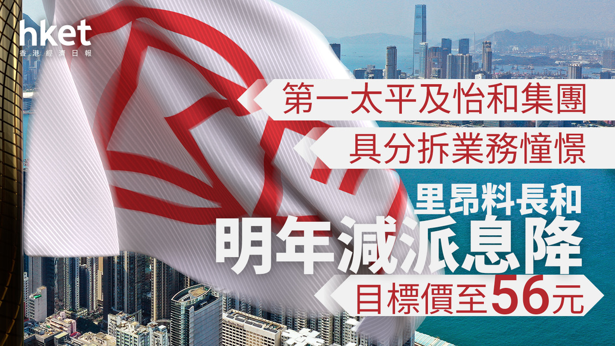 大行報告｜里昂料長和明年將削減派息降目標價至56元第一太平及怡和集團具分拆業務憧憬