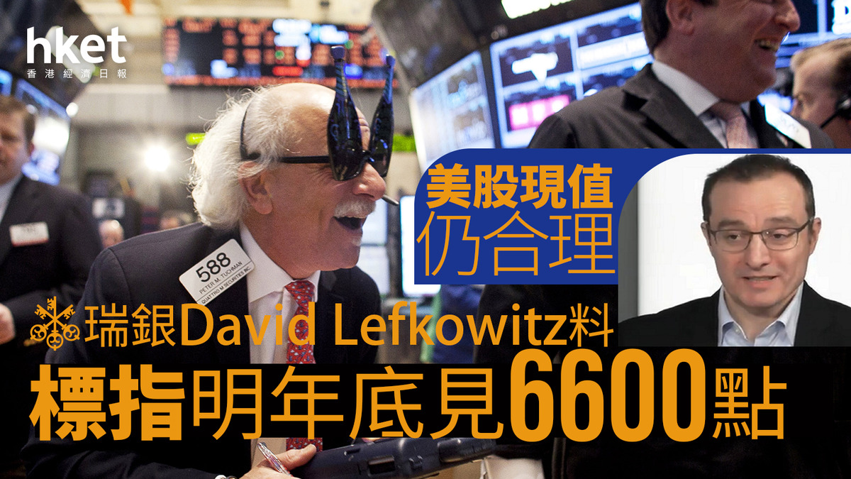 大行看法｜瑞銀David Lefkowitz料標指明年底見6600點 美股現值仍合理