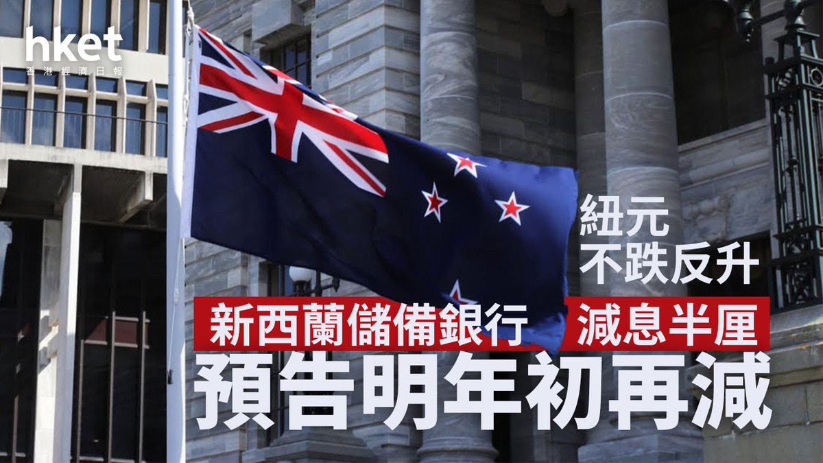 新西蘭減息｜新西蘭儲備銀行減息半厘、預告明年初再減紐元不跌反升