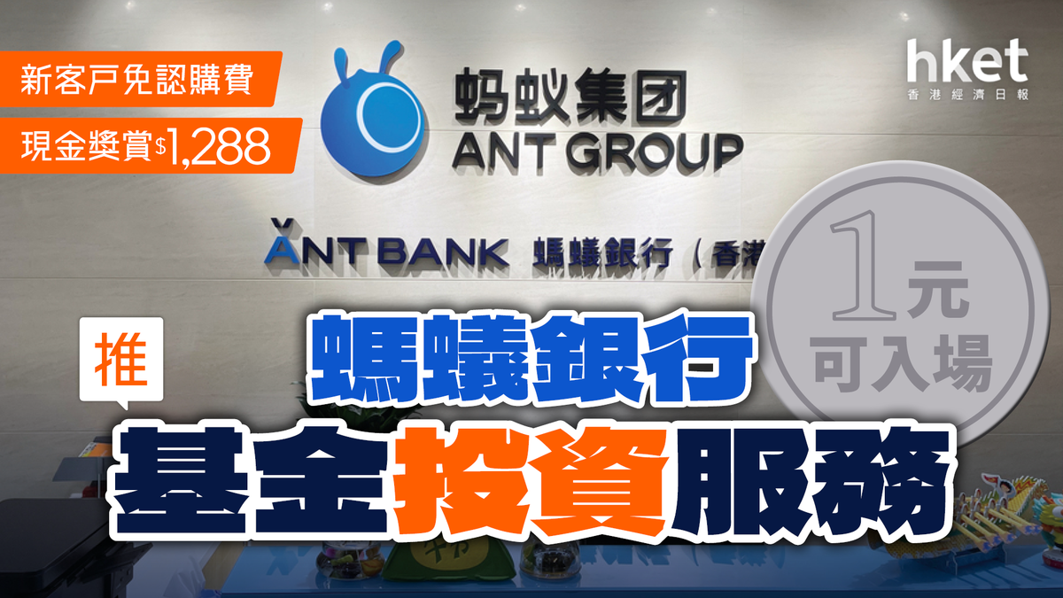 螞蟻銀行推基金投資服務1元可入場新客戶免認購費、現金獎賞$1,288