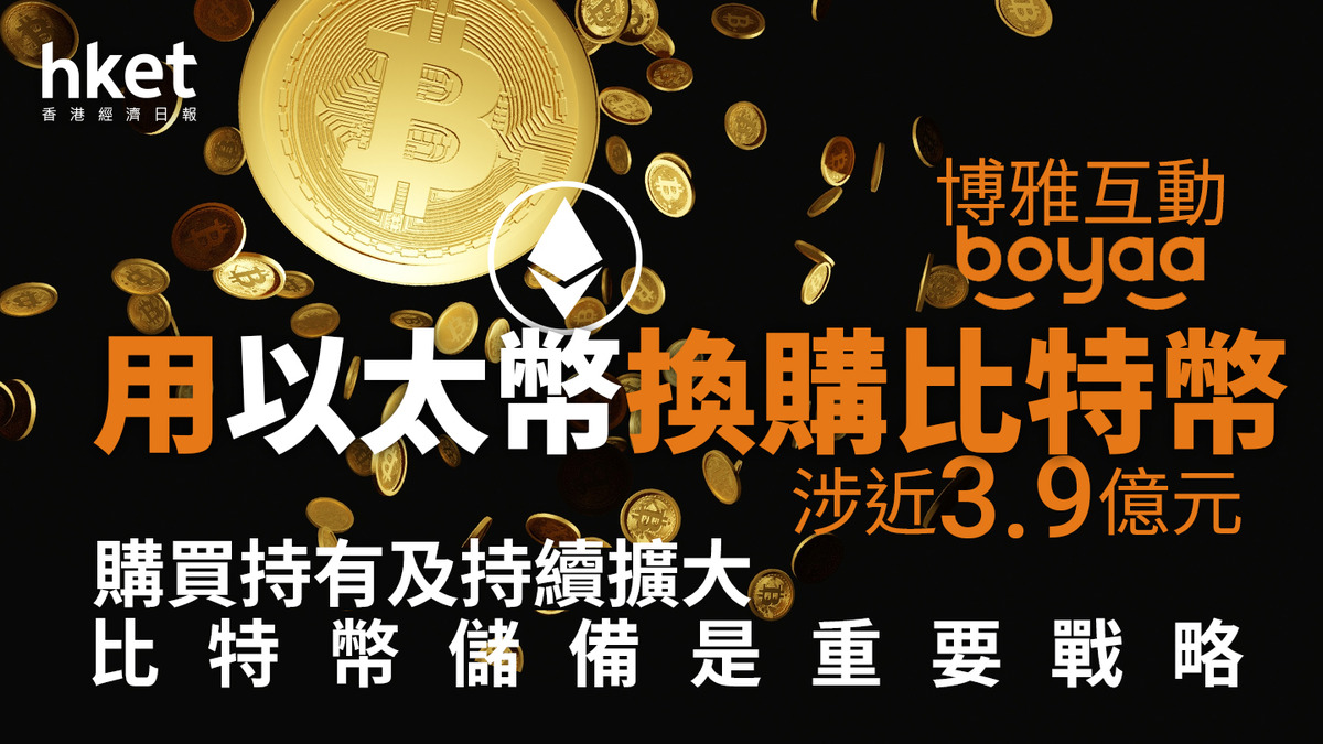 比特幣概念股｜博雅互動用以太幣換購比特幣、涉近3.9億元持有及擴大比特幣儲備是重要戰略