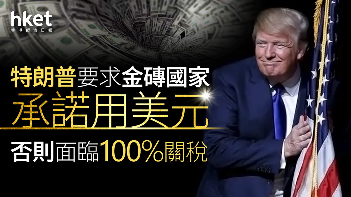 美國關稅｜特朗普要求金磚國家承諾用美元否則面臨100%關稅