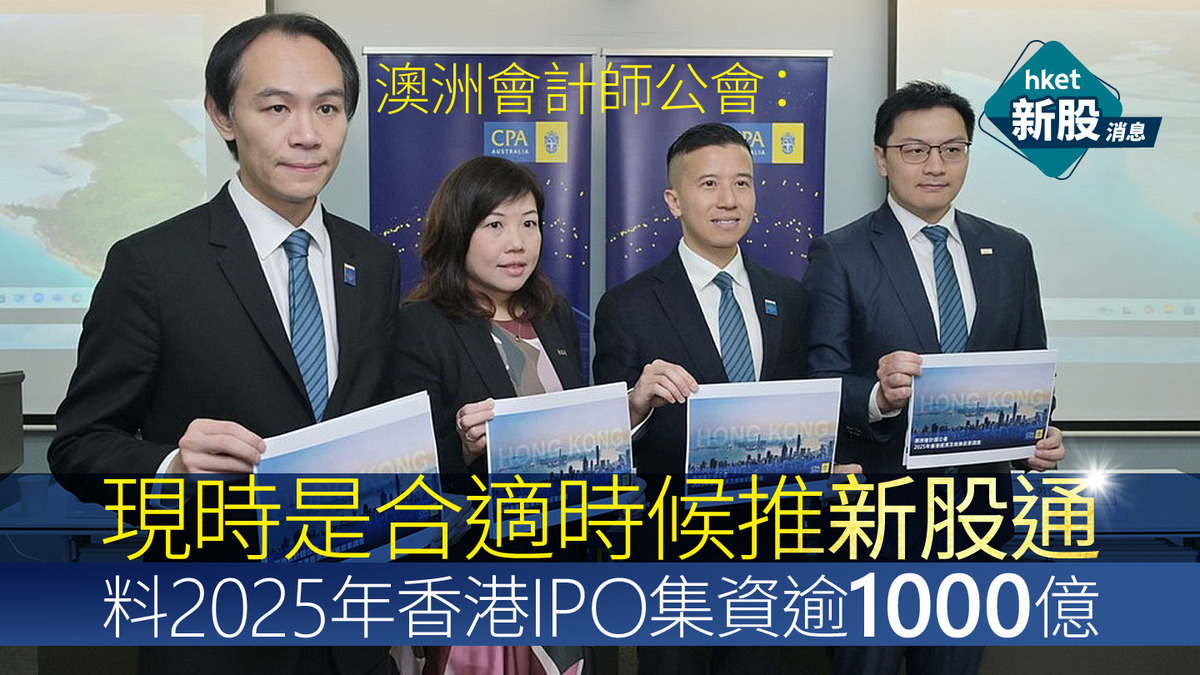 新股IPO｜澳洲會計師公會：現時是合適時候推新股通料2025年香港IPO集資逾1000億