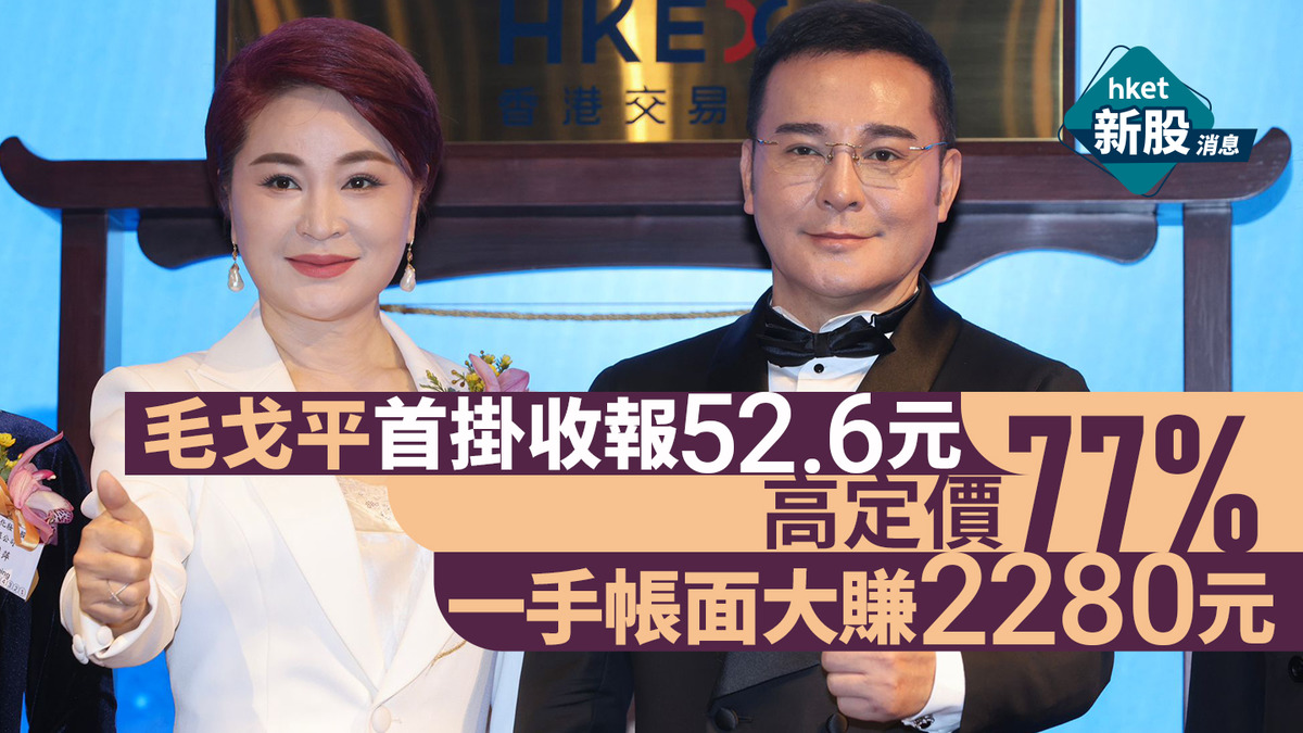 新股IPO｜毛戈平1318首掛收報52.6元高定價77%、一手帳面大賺2280元創始人毛戈平：非常激動、香港是國際化窗口